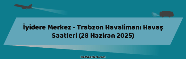 İyidere Merkez - Trabzon Havalimanı Havaş Saatleri (28 Haziran 2025)